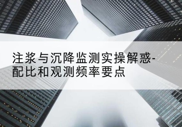 镜湖水泥浆配比不当会不会造成注浆管堵管？-注浆与沉降监测实操解惑-配比和观测频率要点