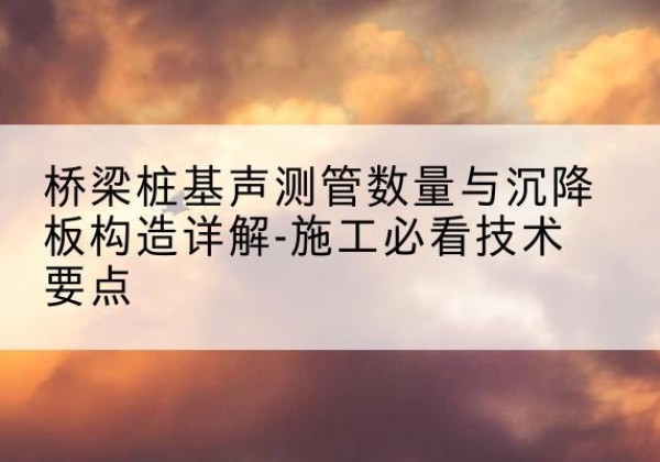 镜湖桩基需要预埋几根声测管？-桥梁桩基声测管数量与沉降板构造详解-施工必看技术要点